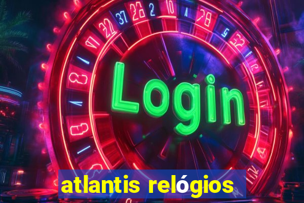 atlantis relógios