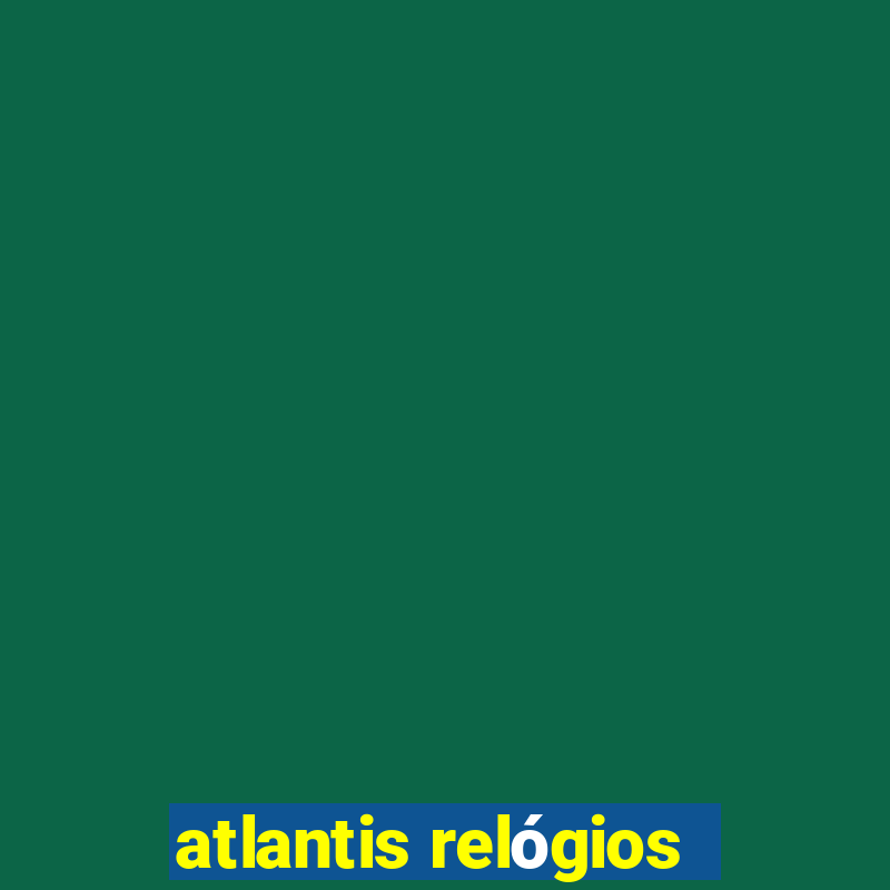 atlantis relógios