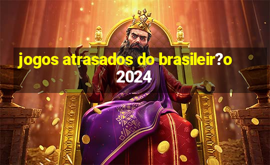 jogos atrasados do brasileir?o 2024