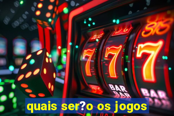 quais ser?o os jogos