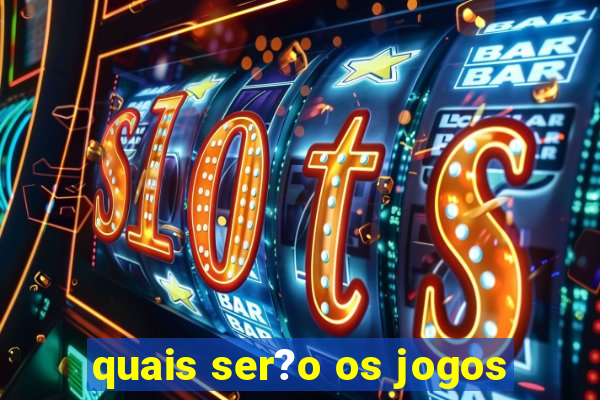 quais ser?o os jogos