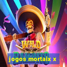 jogos mortaix x