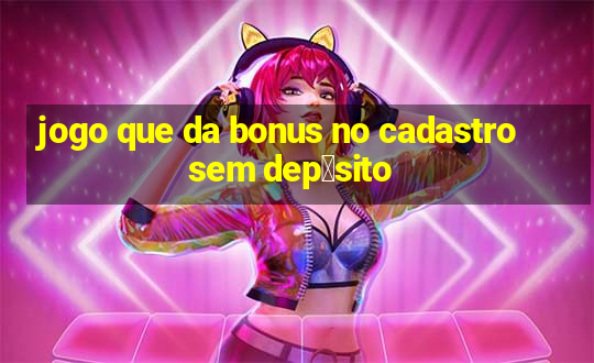 jogo que da bonus no cadastro sem dep贸sito