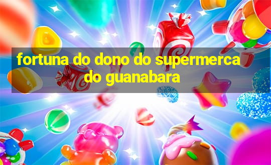 fortuna do dono do supermercado guanabara