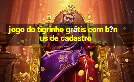 jogo do tigrinho grátis com b?nus de cadastro