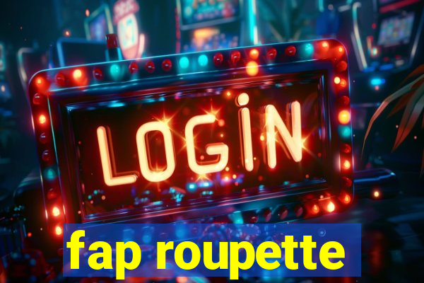 fap roupette