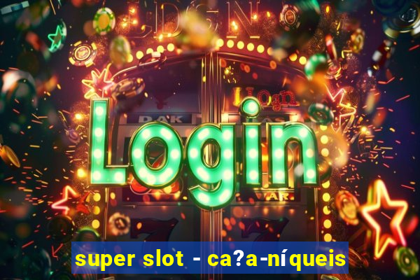 super slot - ca?a-níqueis