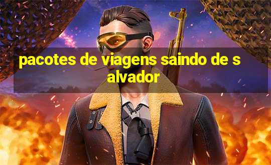 pacotes de viagens saindo de salvador