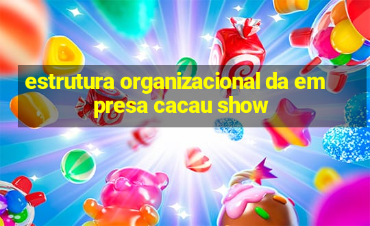 estrutura organizacional da empresa cacau show