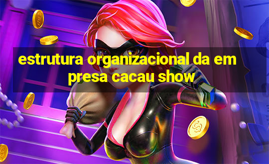 estrutura organizacional da empresa cacau show