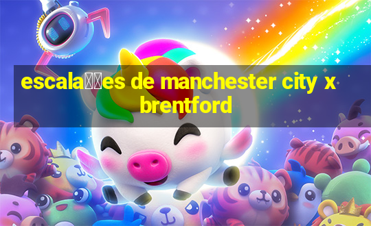 escala莽玫es de manchester city x brentford