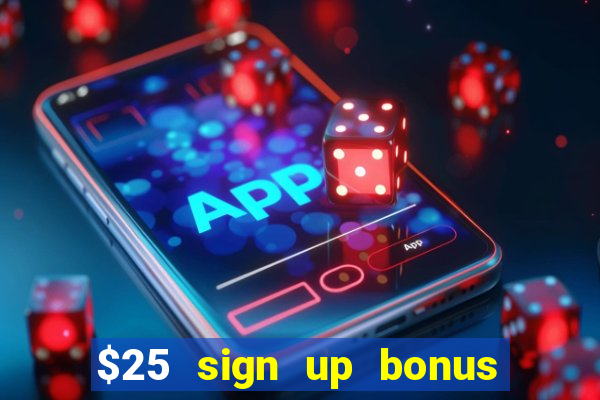 $25 sign up bonus instant withdraw casino