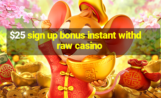 $25 sign up bonus instant withdraw casino