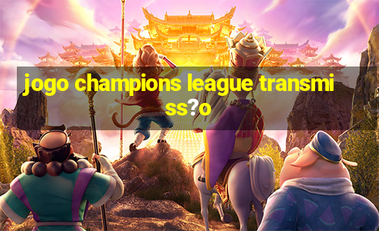 jogo champions league transmiss?o