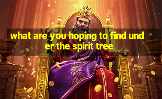 what are you hoping to find under the spirit tree