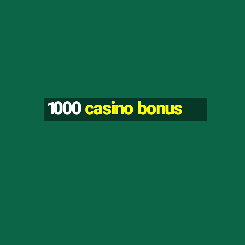 1000 casino bonus