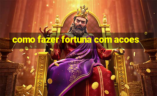 como fazer fortuna com acoes