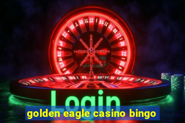 golden eagle casino bingo