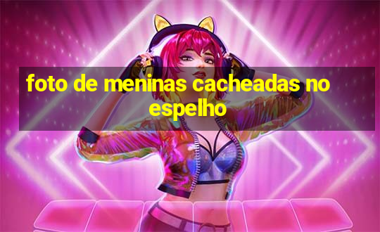 foto de meninas cacheadas no espelho