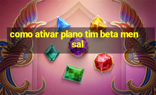 como ativar plano tim beta mensal