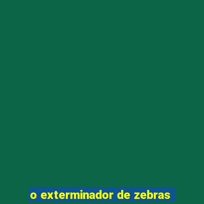 o exterminador de zebras