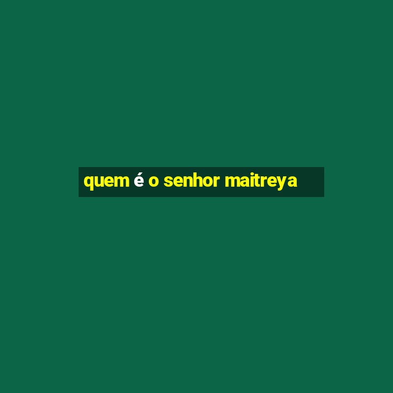 quem é o senhor maitreya