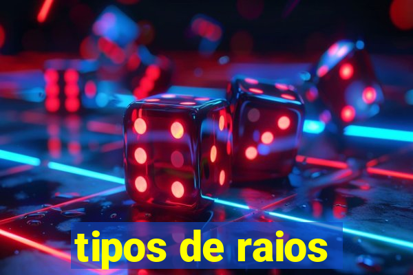 tipos de raios