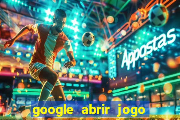 google abrir jogo de c****