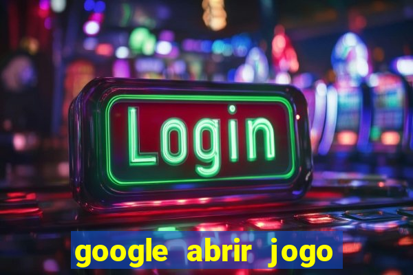 google abrir jogo de c****