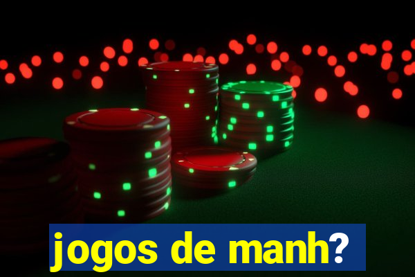 jogos de manh?