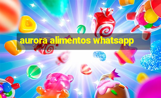 aurora alimentos whatsapp