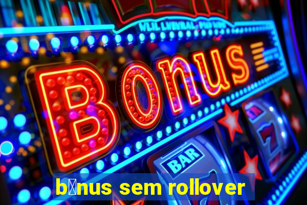 b么nus sem rollover