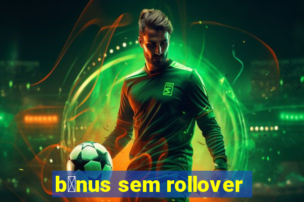 b么nus sem rollover