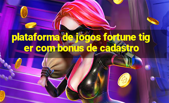 plataforma de jogos fortune tiger com bonus de cadastro