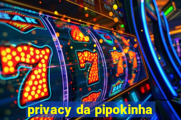 privacy da pipokinha