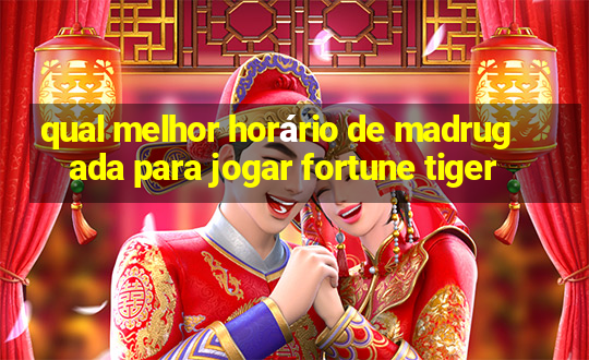 qual melhor horário de madrugada para jogar fortune tiger