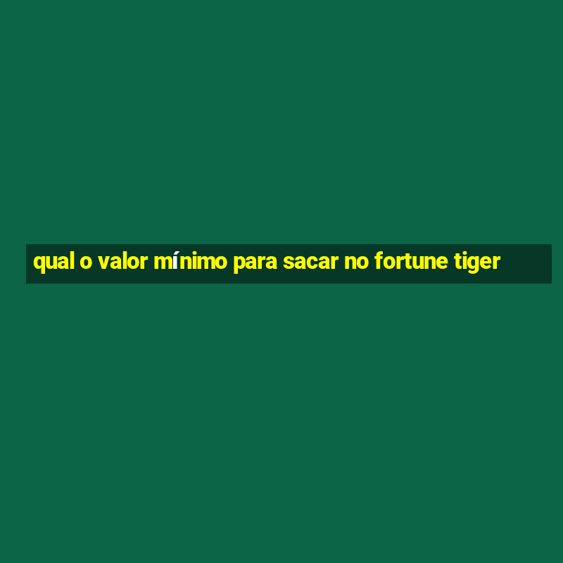 qual o valor mínimo para sacar no fortune tiger