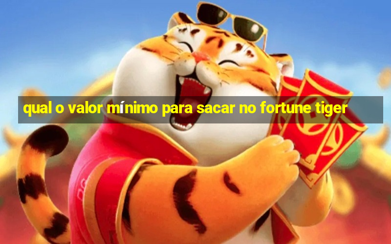 qual o valor mínimo para sacar no fortune tiger