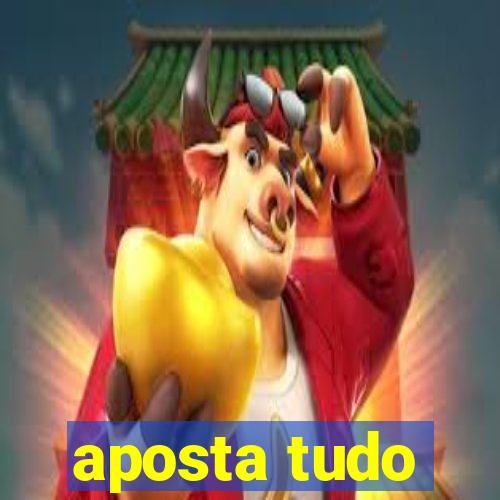 aposta tudo