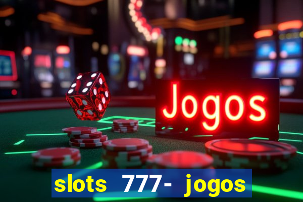 slots 777- jogos de cassino