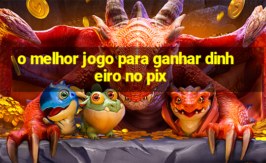 o melhor jogo para ganhar dinheiro no pix