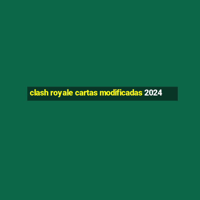 clash royale cartas modificadas 2024