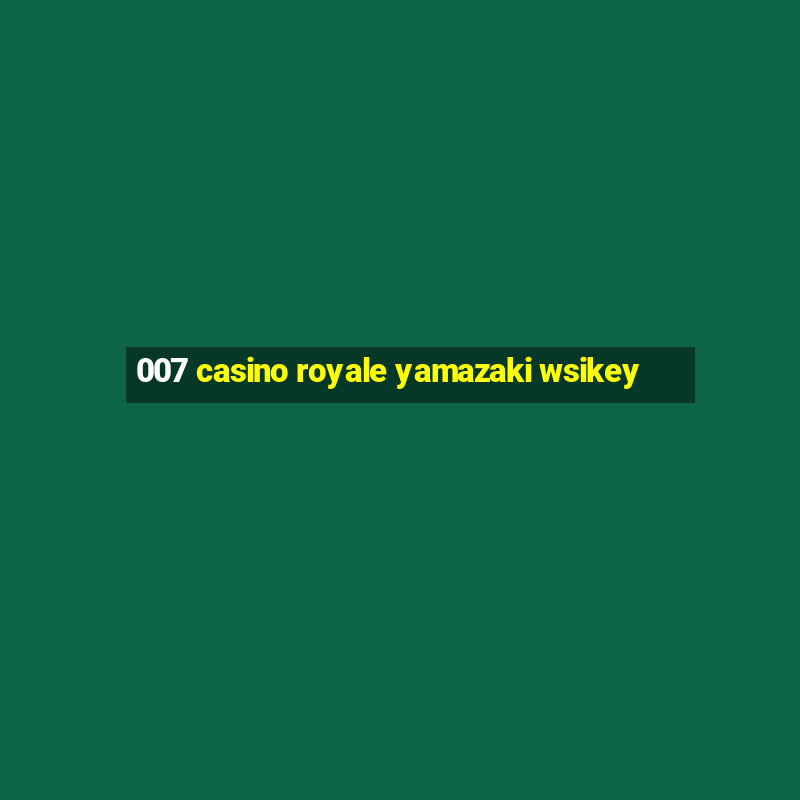 007 casino royale yamazaki wsikey