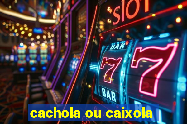 cachola ou caixola