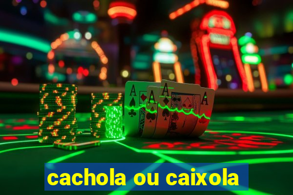 cachola ou caixola