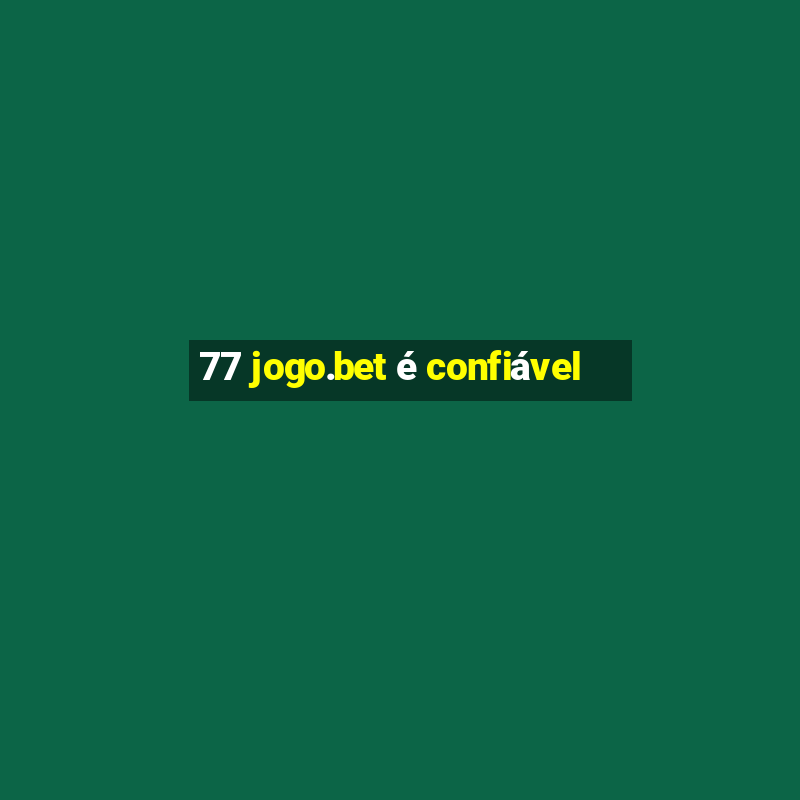 77 jogo.bet é confiável