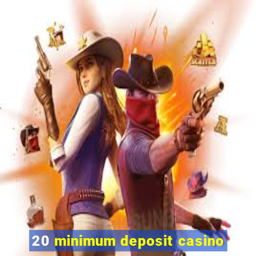 20 minimum deposit casino