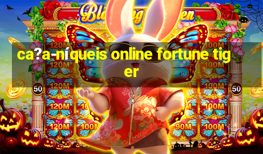 ca?a-níqueis online fortune tiger