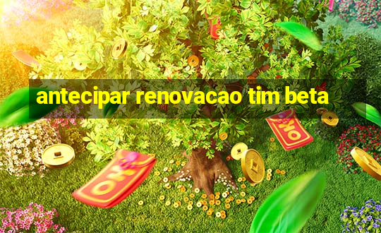 antecipar renovacao tim beta