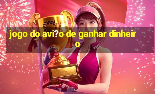 jogo do avi?o de ganhar dinheiro